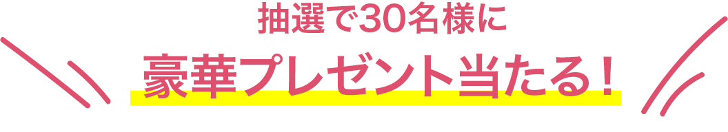 抽選で30名様に 豪華プレゼント当たる！